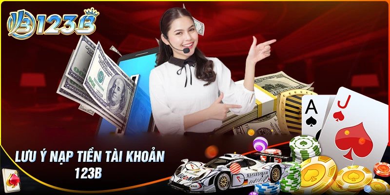 Những lưu ý quan trọng khi nạp tiền 123B