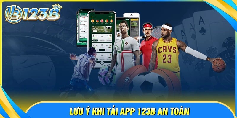 Những lưu ý quan trọng để tải app 123B an toàn
